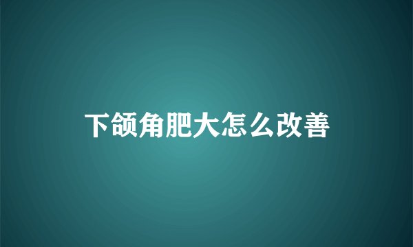 下颌角肥大怎么改善