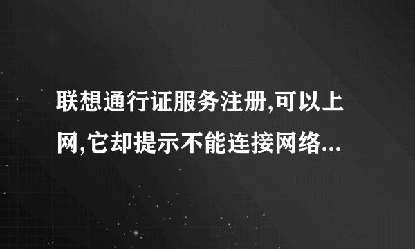 联想通行证服务注册,可以上网,它却提示不能连接网络,怎么办才能注册成功?