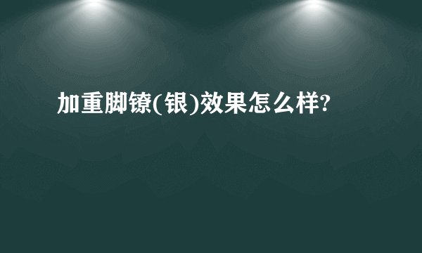 加重脚镣(银)效果怎么样?