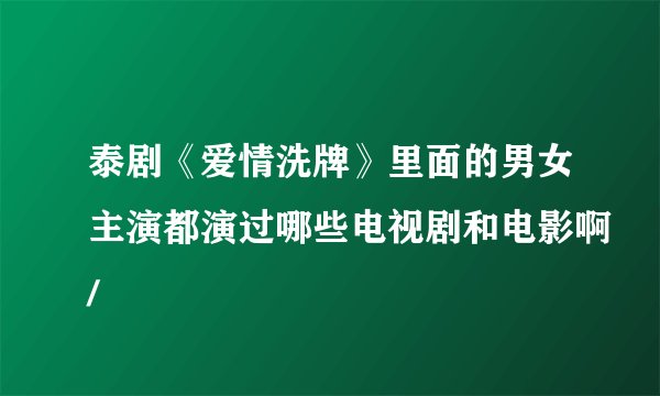泰剧《爱情洗牌》里面的男女主演都演过哪些电视剧和电影啊/