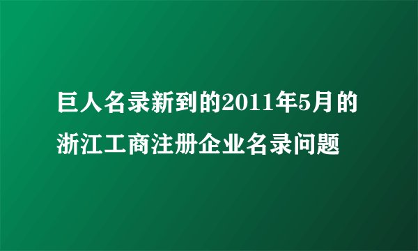 巨人名录新到的2011年5月的浙江工商注册企业名录问题