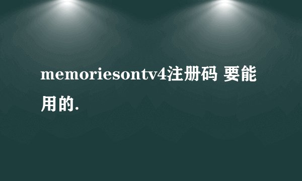 memoriesontv4注册码 要能用的.