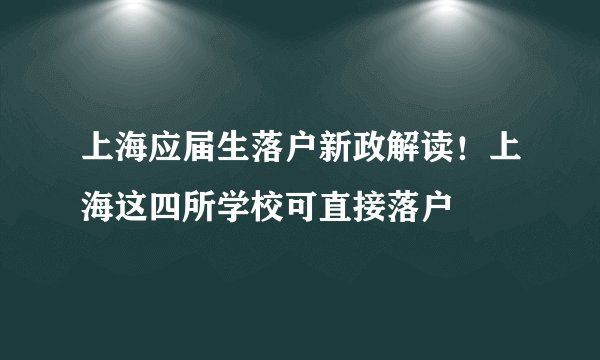 上海应届生落户新政解读!上海这四所学校可直接落户