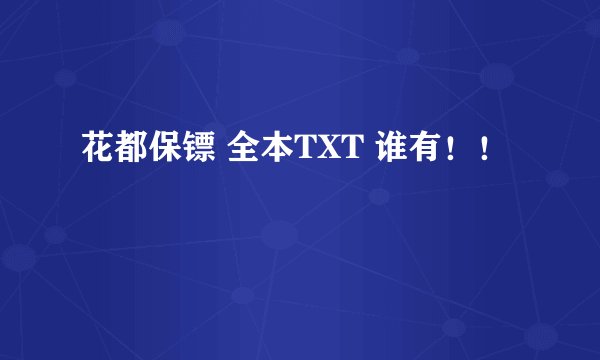 花都保镖 全本TXT 谁有！！