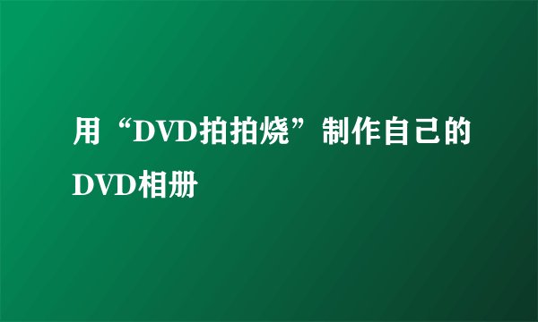 用“DVD拍拍烧”制作自己的DVD相册