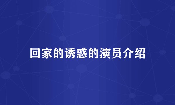 回家的诱惑的演员介绍
