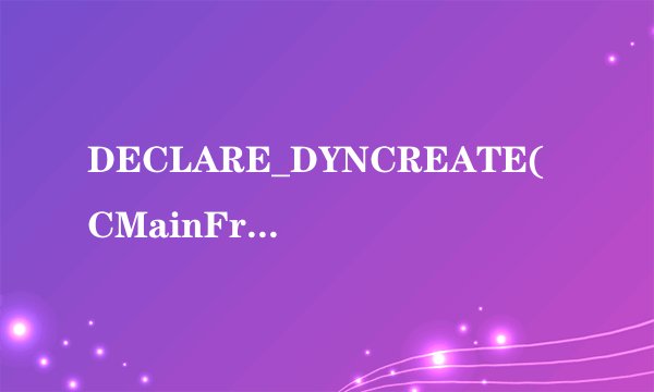 DECLARE_DYNCREATE(CMainFrame)是什么意思？