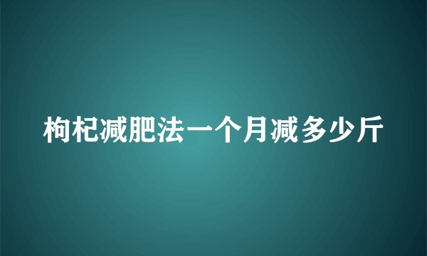 枸杞减肥法一个月减多少斤