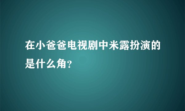 在小爸爸电视剧中米露扮演的是什么角?