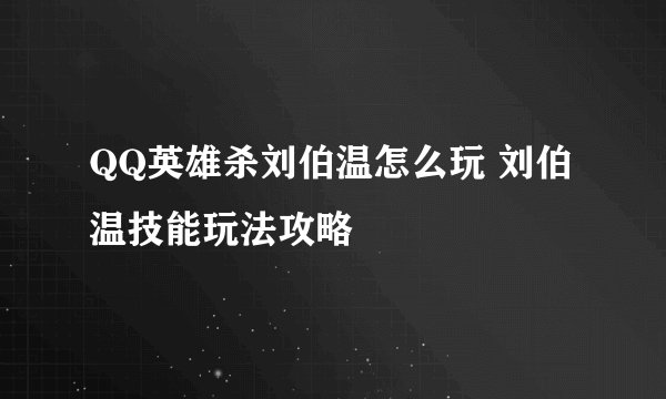 QQ英雄杀刘伯温怎么玩 刘伯温技能玩法攻略
