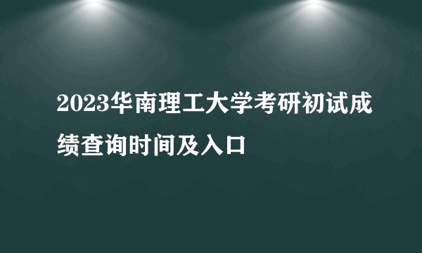 2023华南理工大学考研初试成绩查询时间及入口