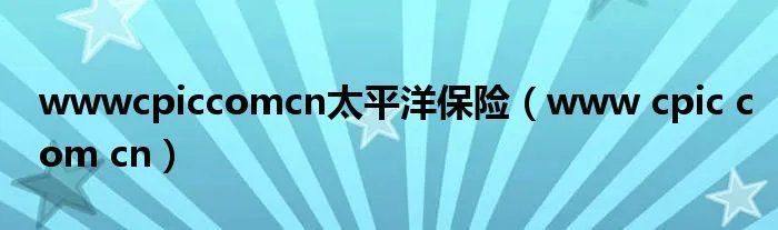wwwcpiccomcn太平洋保险（www cpic com cn）