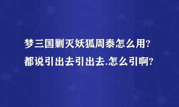 梦三国剿灭妖狐周泰怎么用?都说引出去引出去.怎么引啊?