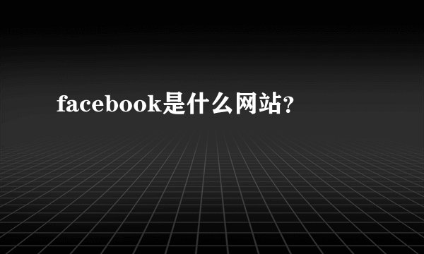 facebook是什么网站？