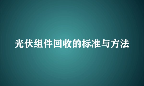 光伏组件回收的标准与方法