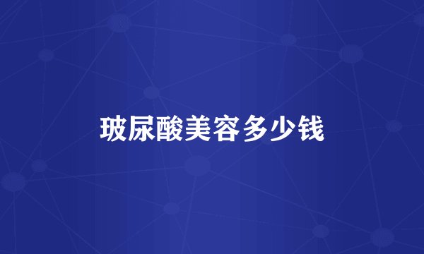 玻尿酸美容多少钱