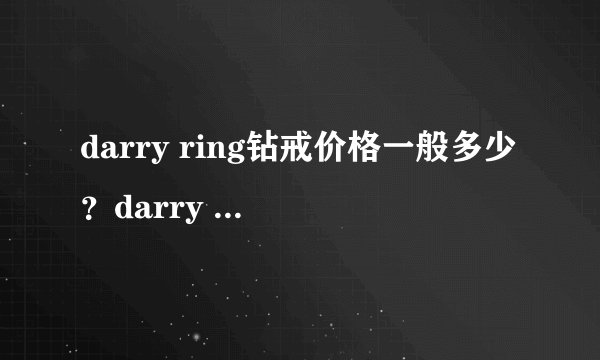 darry ring钻戒价格一般多少?darry ring钻戒价格贵吗?