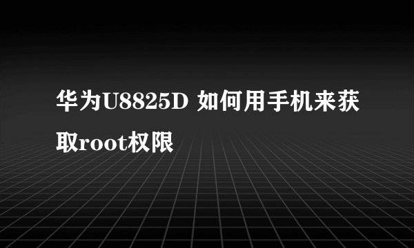 华为U8825D 如何用手机来获取root权限