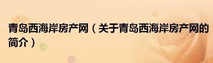 青岛西海岸房产网（关于青岛西海岸房产网的简介）