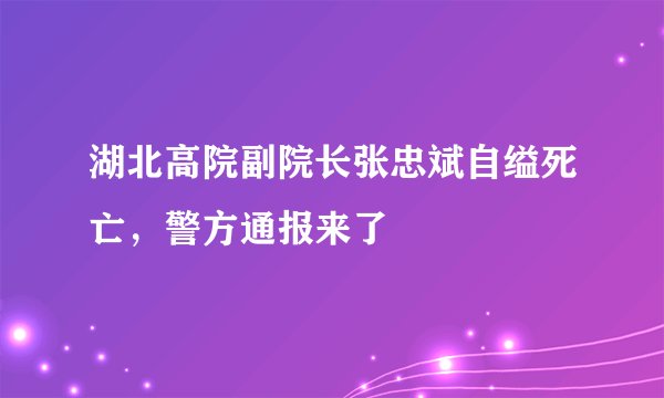 湖北高院副院长张忠斌自缢死亡，警方通报来了