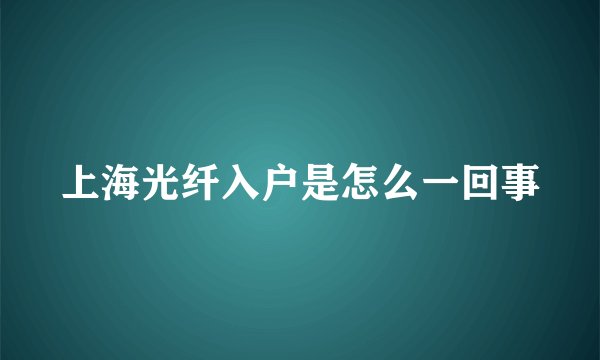 上海光纤入户是怎么一回事