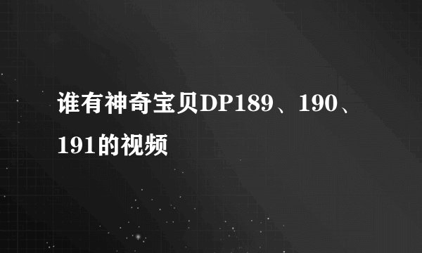 谁有神奇宝贝DP189、190、191的视频