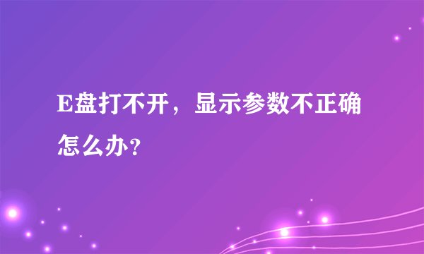 E盘打不开，显示参数不正确怎么办？