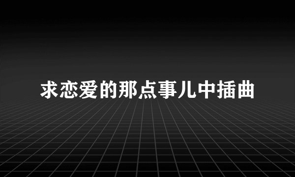 求恋爱的那点事儿中插曲