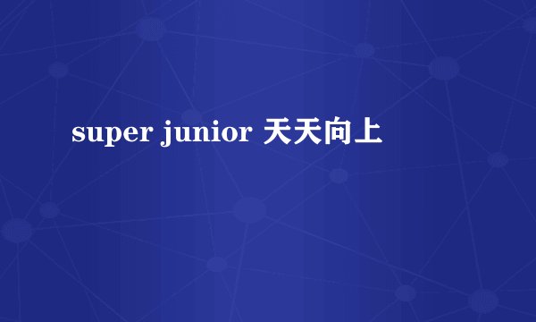 super junior 天天向上