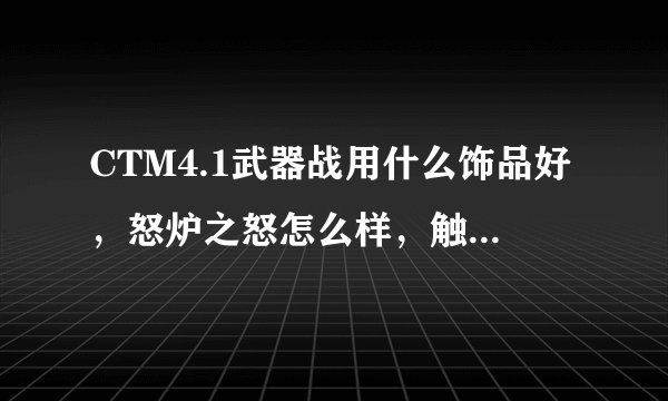 CTM4.1武器战用什么饰品好，怒炉之怒怎么样，触发效果好吗？