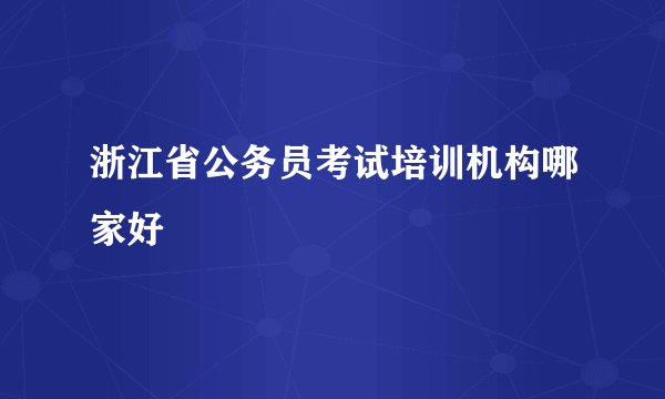 浙江省公务员考试培训机构哪家好