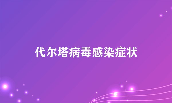 代尔塔病毒感染症状