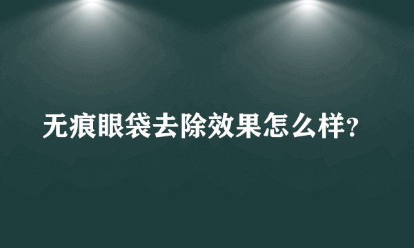 无痕眼袋去除效果怎么样？