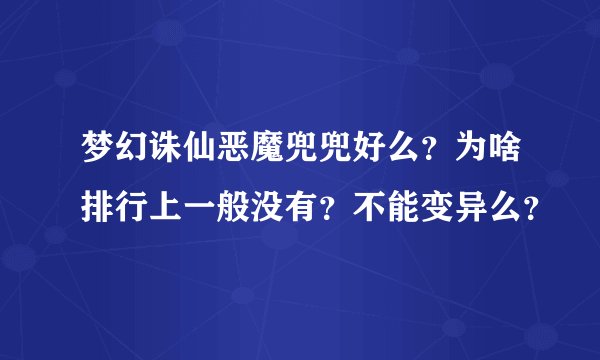 梦幻诛仙恶魔兜兜好么？为啥排行上一般没有？不能变异么？