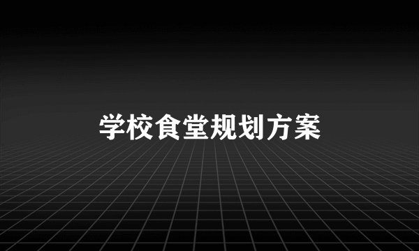 学校食堂规划方案