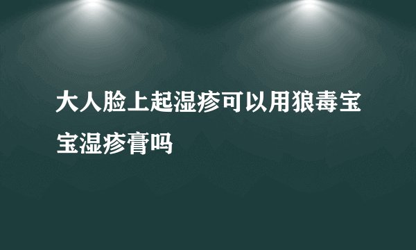 大人脸上起湿疹可以用狼毒宝宝湿疹膏吗