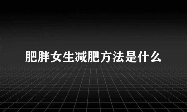 肥胖女生减肥方法是什么