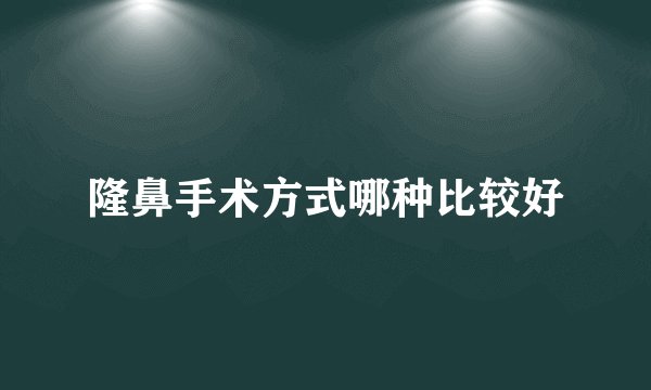 隆鼻手术方式哪种比较好