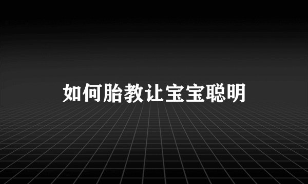 如何胎教让宝宝聪明