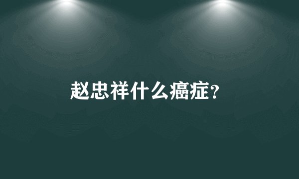 赵忠祥什么癌症？