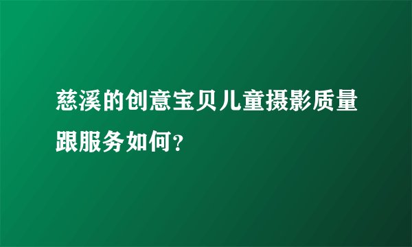 慈溪的创意宝贝儿童摄影质量跟服务如何？