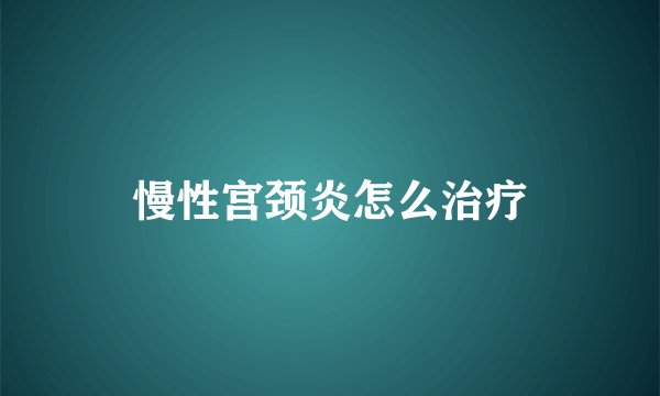 慢性宫颈炎怎么治疗