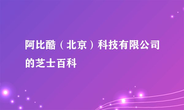 阿比酷（北京）科技有限公司的芝士百科