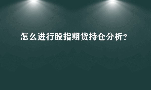 怎么进行股指期货持仓分析？