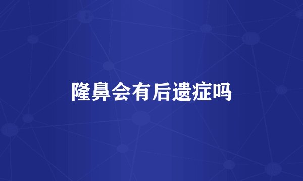 隆鼻会有后遗症吗