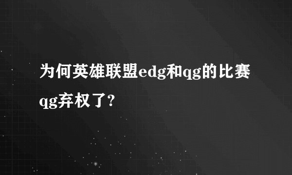 为何英雄联盟edg和qg的比赛qg弃权了?