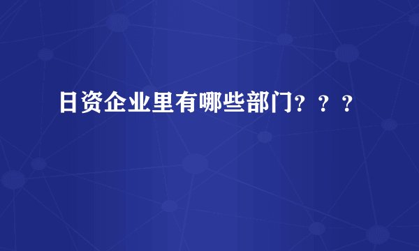 日资企业里有哪些部门？？？