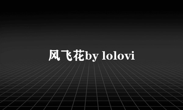 风飞花by lolovi