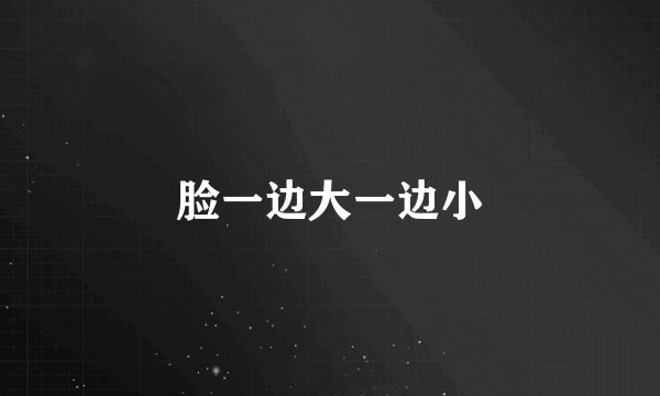 脸一边大一边小