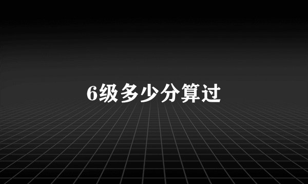 6级多少分算过
